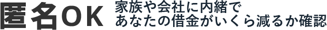 匿名OK 家族や会社に内緒であなたの借金がいくら減るか確認